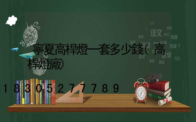 寧夏高桿燈一套多少錢(高桿燈廠)