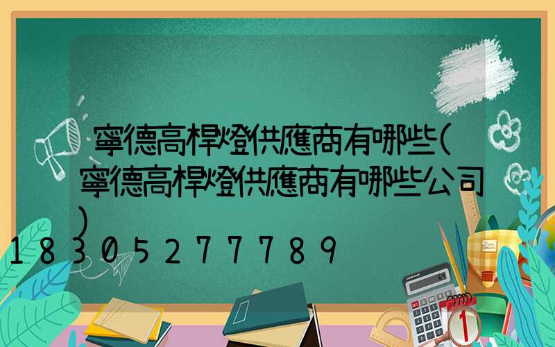 寧德高桿燈供應商有哪些(寧德高桿燈供應商有哪些公司)
