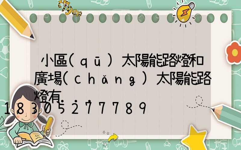 小區(qū)太陽能路燈和廣場(chǎng)太陽能路燈有...