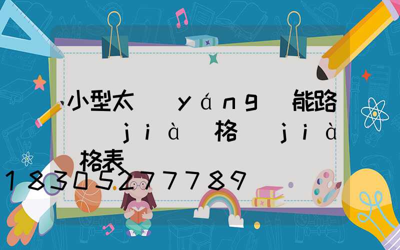 小型太陽(yáng)能路燈價(jià)格價(jià)格表