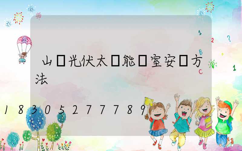 山東光伏太陽能溫室安裝方法