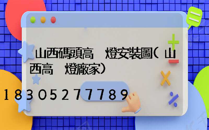 山西碼頭高桿燈安裝圖(山西高桿燈廠家)