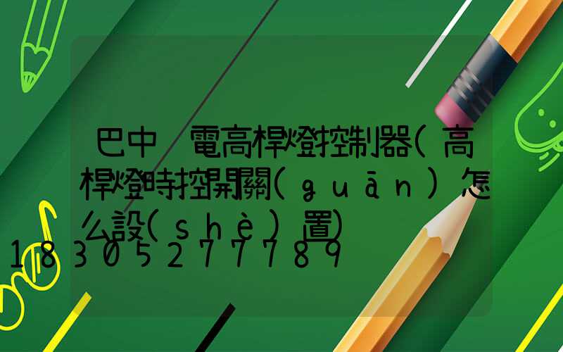 巴中鋰電高桿燈控制器(高桿燈時控開關(guān)怎么設(shè)置)