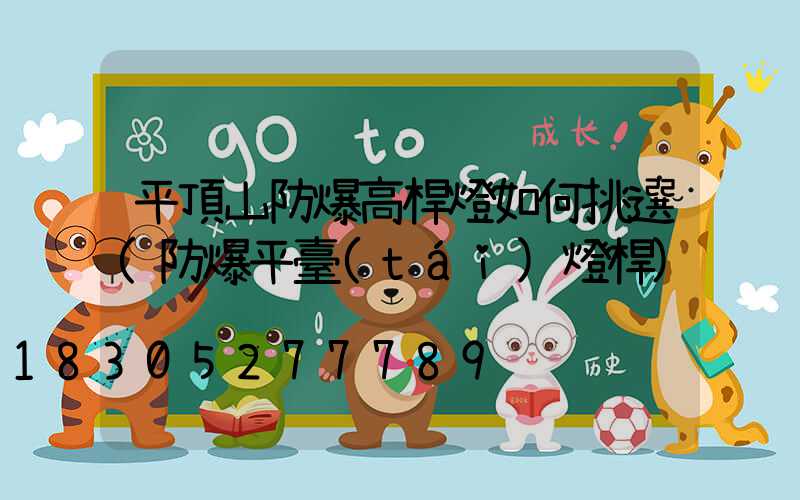 平頂山防爆高桿燈如何挑選(防爆平臺(tái)燈桿)