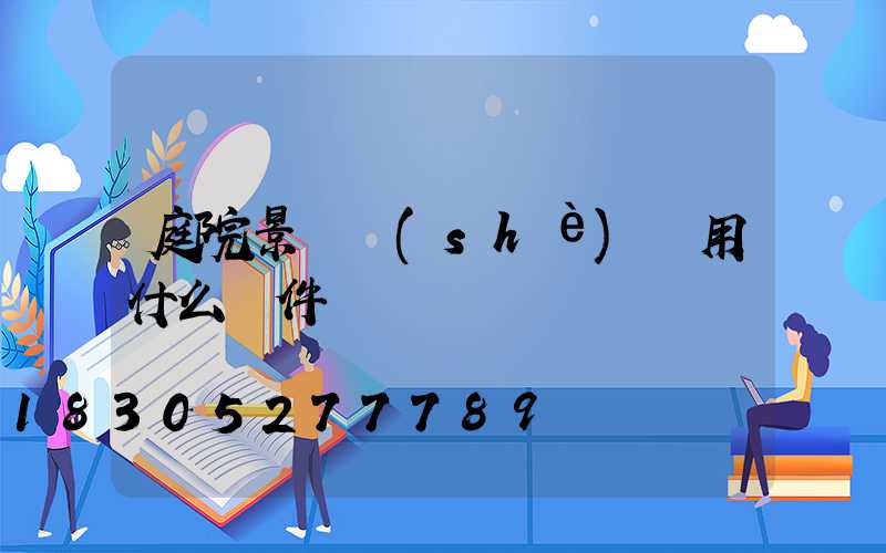 庭院景觀設(shè)計用什么軟件
