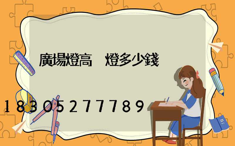 廣場燈高桿燈多少錢