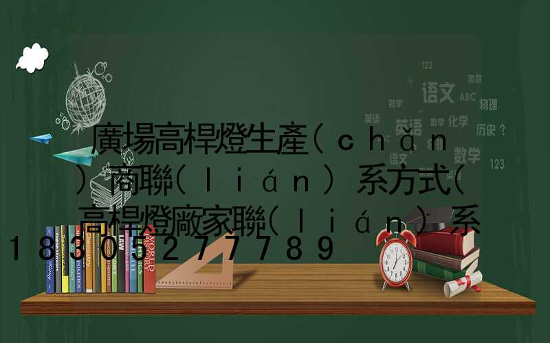 廣場高桿燈生產(chǎn)商聯(lián)系方式(高桿燈廠家聯(lián)系方式)