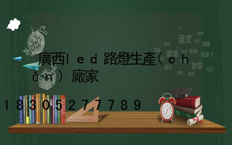 廣西led路燈生產(chǎn)廠家