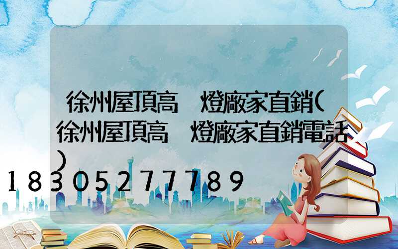 徐州屋頂高桿燈廠家直銷(徐州屋頂高桿燈廠家直銷電話)
