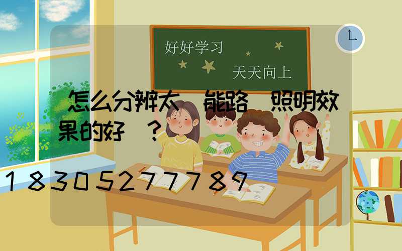 怎么分辨太陽能路燈照明效果的好壞？