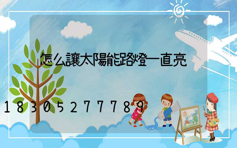 怎么讓太陽能路燈一直亮