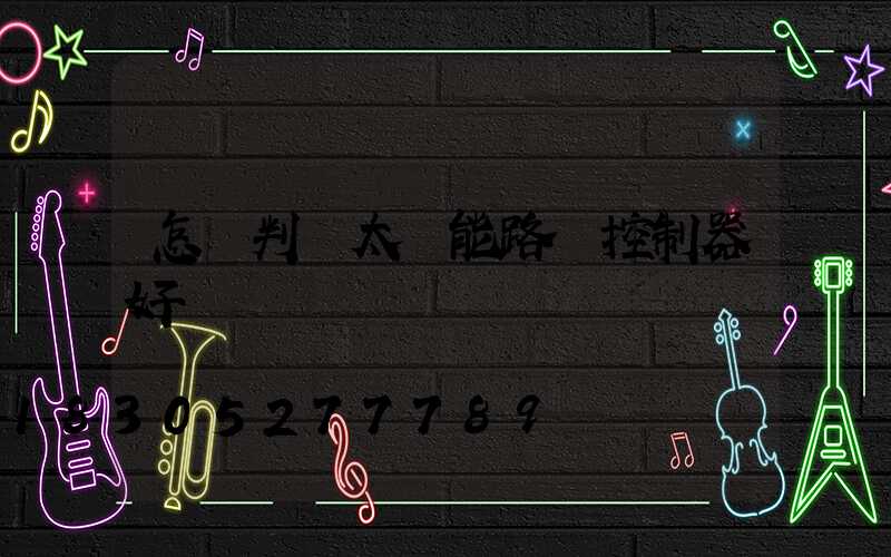 怎樣判斷太陽能路燈控制器好壞