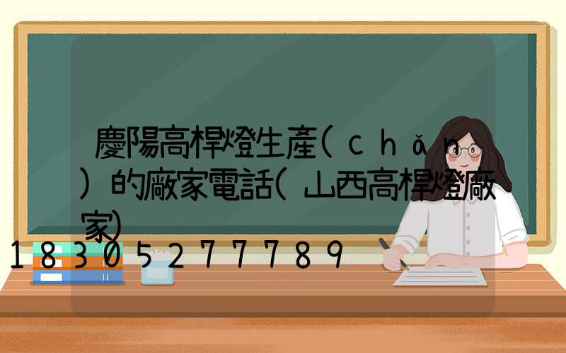 慶陽高桿燈生產(chǎn)的廠家電話(山西高桿燈廠家)