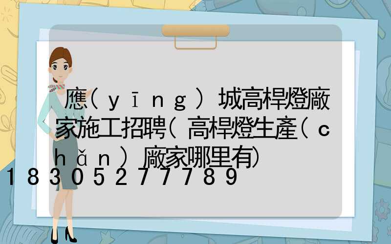 應(yīng)城高桿燈廠家施工招聘(高桿燈生產(chǎn)廠家哪里有)