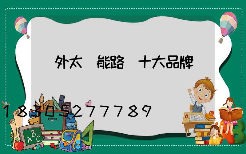 戶外太陽能路燈十大品牌
