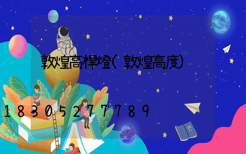 敦煌高桿燈(敦煌高度)