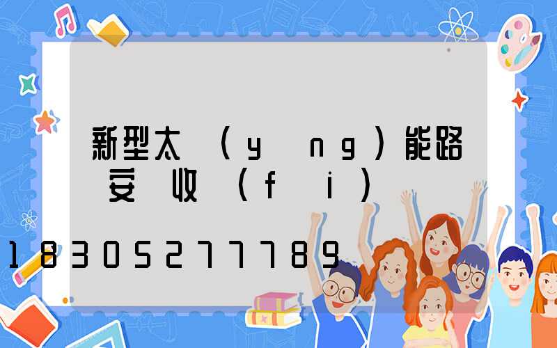 新型太陽(yáng)能路燈安裝收費(fèi)