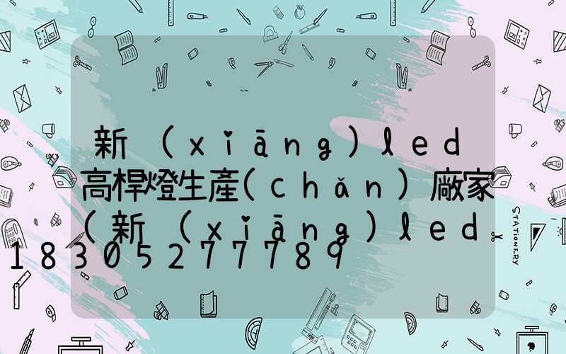 新鄉(xiāng)led高桿燈生產(chǎn)廠家(新鄉(xiāng)led高桿燈生產(chǎn)廠家電話)