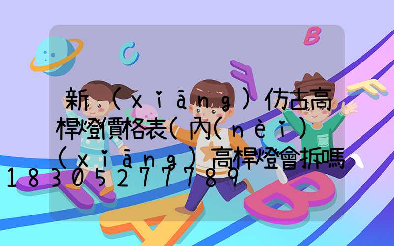 新鄉(xiāng)仿古高桿燈價格表(內(nèi)鄉(xiāng)高桿燈會拆嗎)