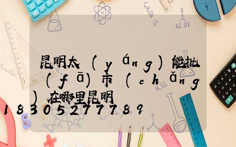 昆明太陽(yáng)能批發(fā)市場(chǎng)在哪里昆明