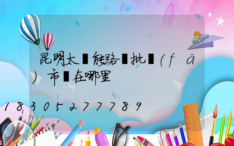 昆明太陽能路燈批發(fā)市場在哪里