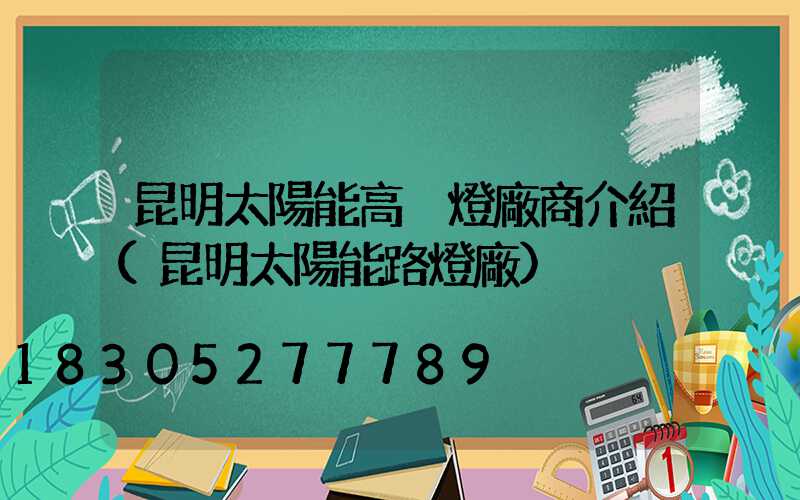 昆明太陽能高桿燈廠商介紹(昆明太陽能路燈廠)