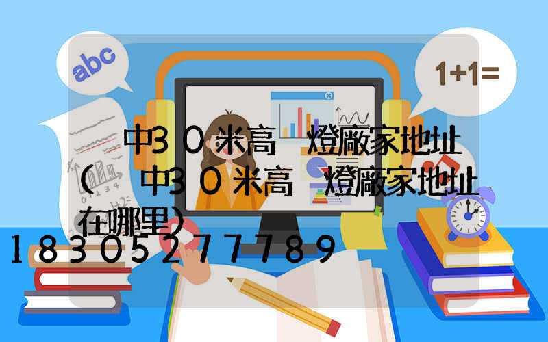 晉中30米高桿燈廠家地址(晉中30米高桿燈廠家地址在哪里)