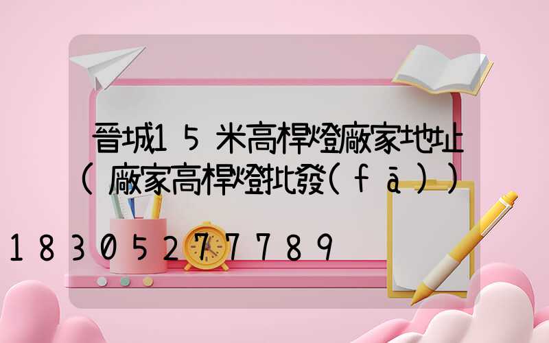 晉城15米高桿燈廠家地址(廠家高桿燈批發(fā))