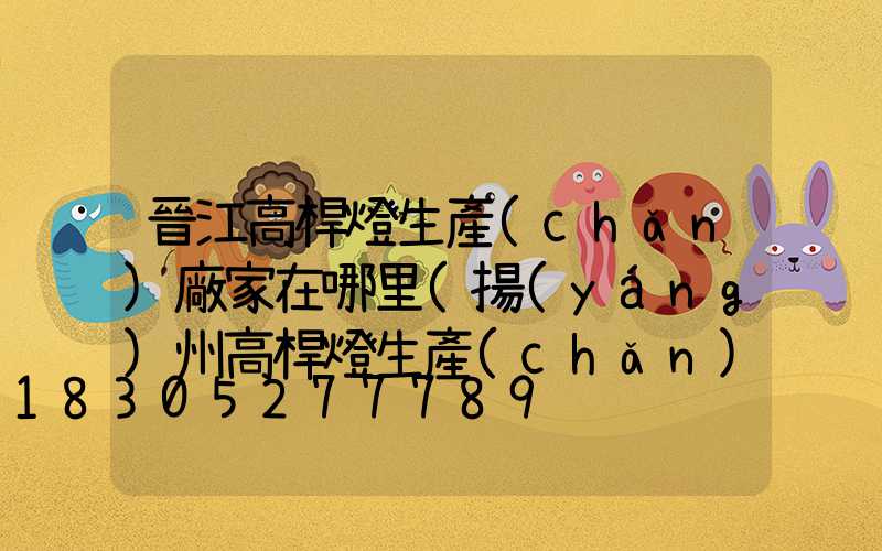 晉江高桿燈生產(chǎn)廠家在哪里(揚(yáng)州高桿燈生產(chǎn)廠家)