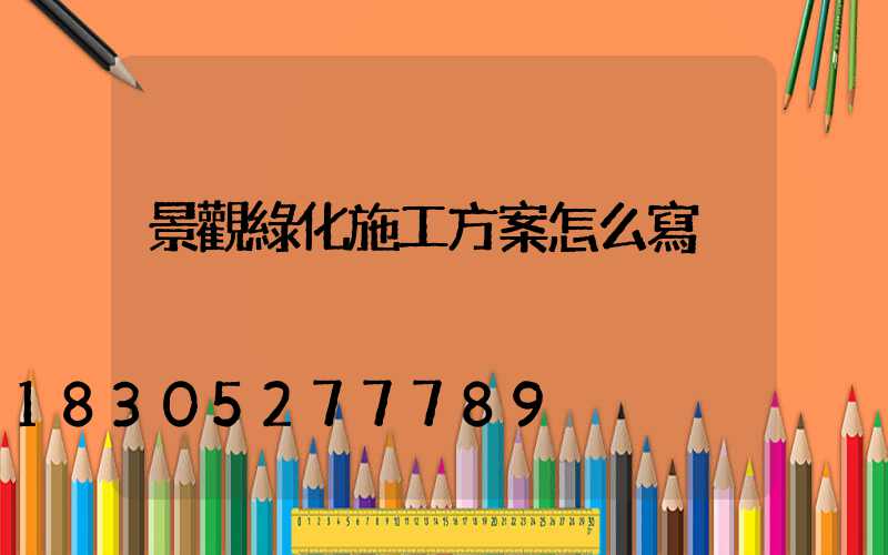 景觀綠化施工方案怎么寫