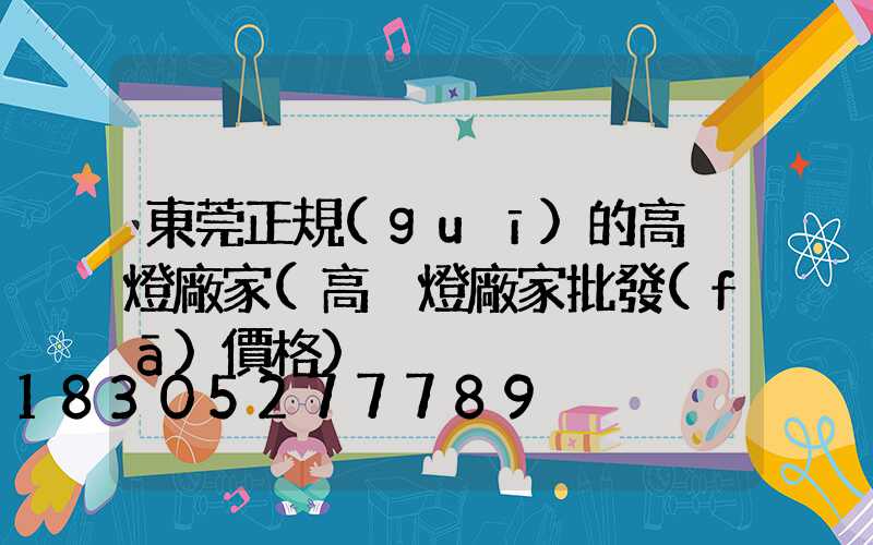 東莞正規(guī)的高桿燈廠家(高桿燈廠家批發(fā)價格)