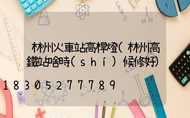 林州火車站高桿燈(林州高鐵站啥時(shí)候修好)