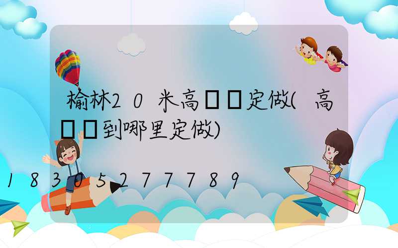 榆林20米高桿燈定做(高桿燈到哪里定做)
