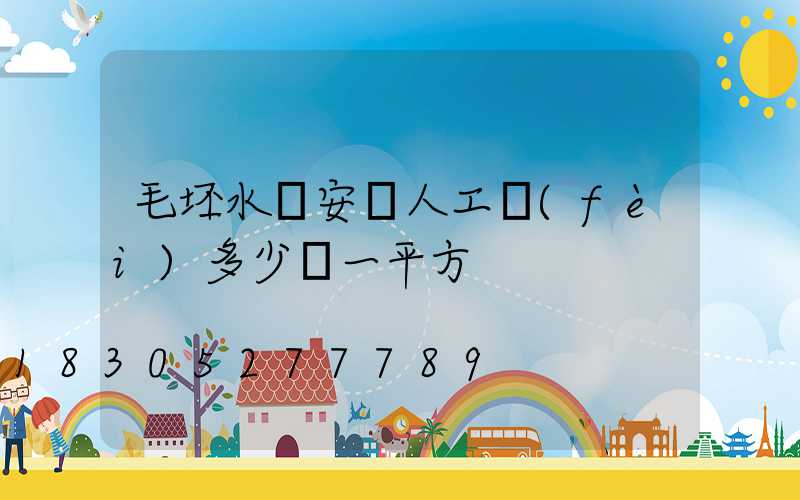 毛坯水電安裝人工費(fèi)多少錢一平方