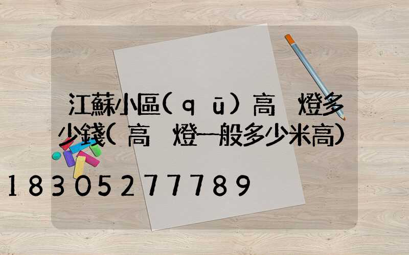 江蘇小區(qū)高桿燈多少錢(高桿燈一般多少米高)