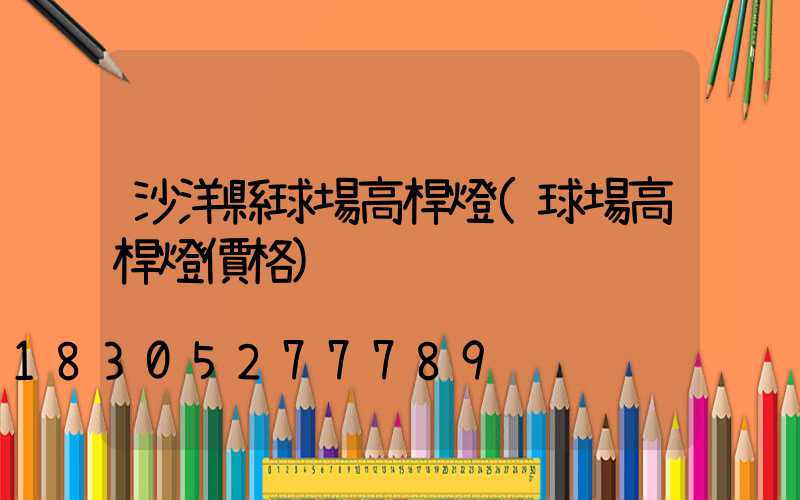 沙洋縣球場高桿燈(球場高桿燈價格)