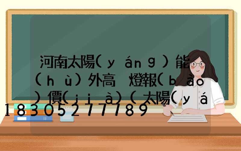 河南太陽(yáng)能戶(hù)外高桿燈報(bào)價(jià)(太陽(yáng)能高桿路燈報(bào)價(jià)單)