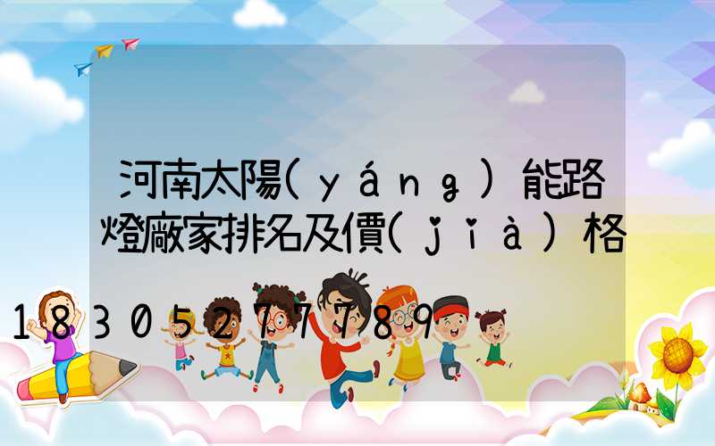 河南太陽(yáng)能路燈廠家排名及價(jià)格