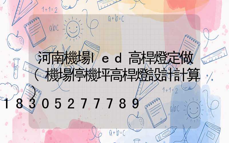 河南機場led高桿燈定做(機場停機坪高桿燈設計計算)