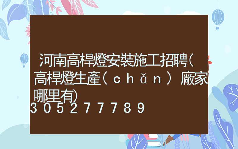 河南高桿燈安裝施工招聘(高桿燈生產(chǎn)廠家哪里有)