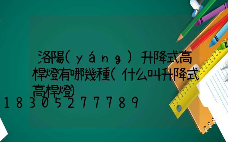 洛陽(yáng)升降式高桿燈有哪幾種(什么叫升降式高桿燈)