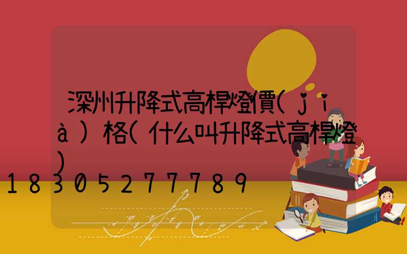 深州升降式高桿燈價(jià)格(什么叫升降式高桿燈)