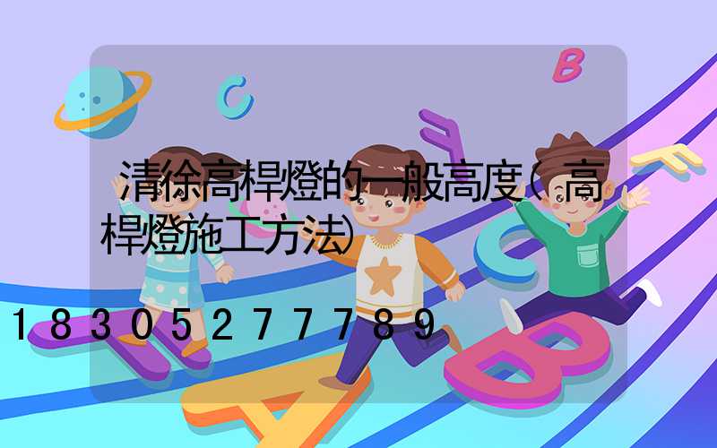 清徐高桿燈的一般高度(高桿燈施工方法)
