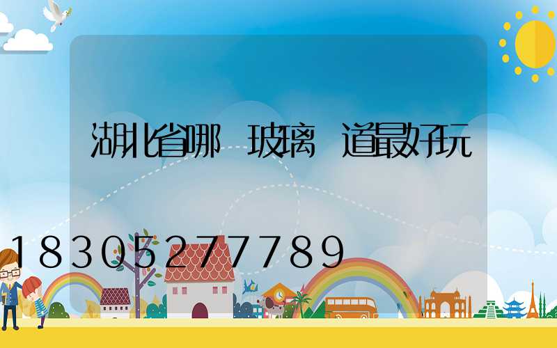 湖北省哪個玻璃棧道最好玩兒