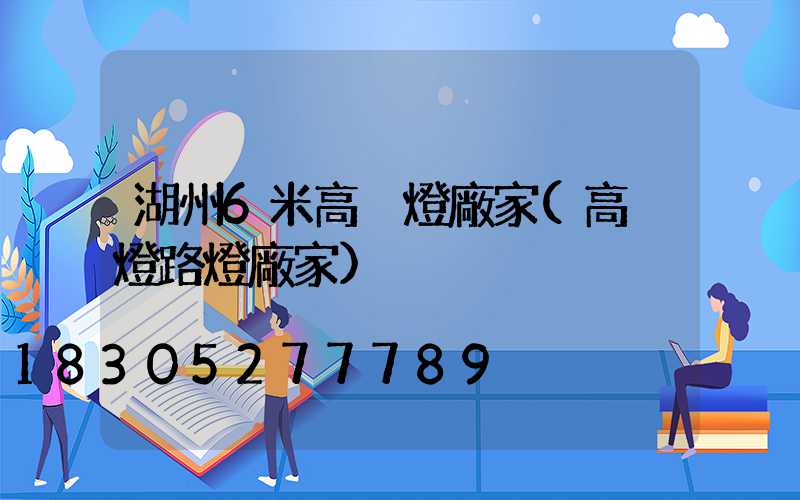 湖州6米高桿燈廠家(高桿燈路燈廠家)