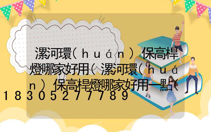 漯河環(huán)保高桿燈哪家好用(漯河環(huán)保高桿燈哪家好用一點(diǎn))