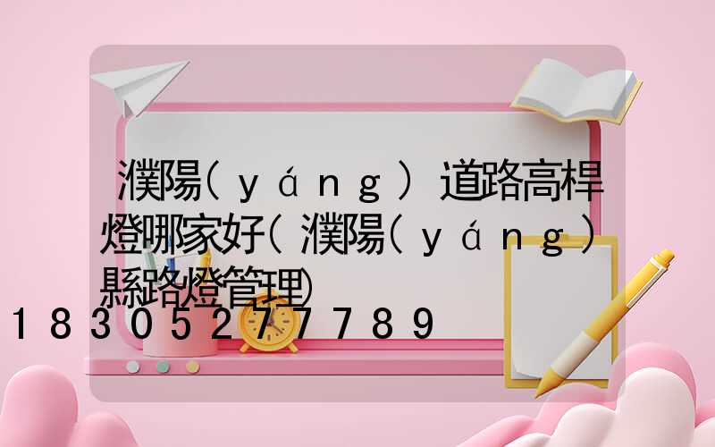 濮陽(yáng)道路高桿燈哪家好(濮陽(yáng)縣路燈管理)