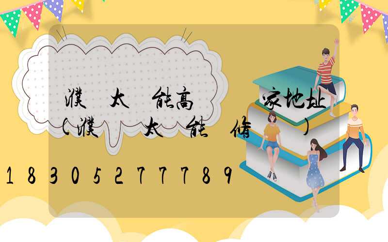 濮陽太陽能高桿燈廠家地址(濮陽縣太陽能維修電話)