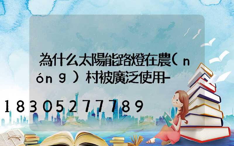 為什么太陽能路燈在農(nóng)村被廣泛使用-