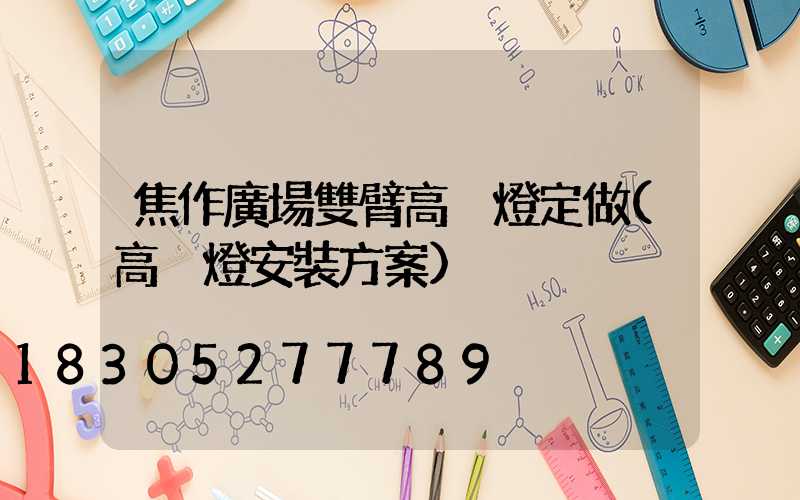 焦作廣場雙臂高桿燈定做(高桿燈安裝方案)
